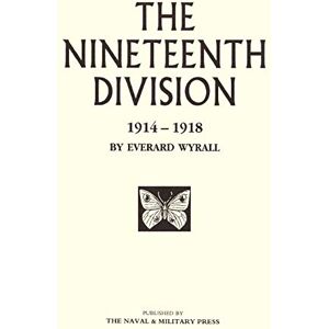 Wyrall, Everard The Nineteenth Division 1914-1918: Nineteenth Division 1914-1918 Wyrall, Everard The Nineteenth Division 1914-1918: Nineteenth Division 1914-1918