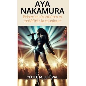 Lefevre, Cécile M. Aya Nakamura: Briser les frontières et redéfinir la musique: une biographie complète de son héritage pionnier dans la pop française, sa vie ... de ... de Pouvoir, de Passion et de Progrès) Lefevre, Cécile M. Aya Nakamura: Briser les frontières et redéfinir la musique: une biographie complète de son héritage pionnier dans la pop française, sa vie ... de ... de Pouvoir, de Passion et de Progrès)
