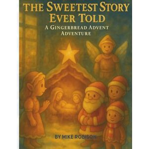 Robison, Mike The Sweetest Story Ever Told: A Gingerbread Advent Adventure Robison, Mike The Sweetest Story Ever Told: A Gingerbread Advent Adventure