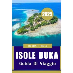 Moll, Debra I GUIDA DI VIAGGIO 2025 delle Isole Buka: Un mix perfetto di natura, storia e cultura Moll, Debra I GUIDA DI VIAGGIO 2025 delle Isole Buka: Un mix perfetto di natura, storia e cultura