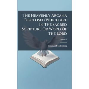 Swedenborg, Emanuel The Heavenly Arcana Disclosed Which Are In The Sacred Scripture Or Word Of The Lord Swedenborg, Emanuel The Heavenly Arcana Disclosed Which Are In The Sacred Scripture Or Word Of The Lord
