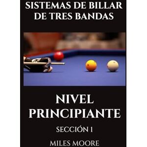 MOORE, MILES SISTEMAS DE BILLAR DE TRES BANDAS NIVEL PRINCIPIANTE SECCIÓN 1: ¿Está listo para descubrir los secretos para dominar el Billar a Tres Bandas? (SERIE PARA PRINCIPIANTES) MOORE, MILES SISTEMAS DE BILLAR DE TRES BANDAS NIVEL PRINCIPIANTE SECCIÓN 1: ¿Está listo para descubrir los secretos para dominar el Billar a Tres Bandas? (SERIE PARA PRINCIPIANTES)