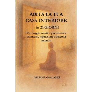 Gualandi, Tiziana ABITA LA TUA CASA INTERIORE in 21GIORNI: Un viaggio creativo per ritrovare chiarezza, ispirazione e obbiettivi Gualandi, Tiziana ABITA LA TUA CASA INTERIORE in 21GIORNI: Un viaggio creativo per ritrovare chiarezza, ispirazione e obbiettivi