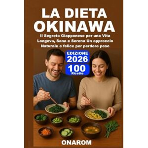 ONAROM LA DIETA OKINAWA: Il Segreto Giapponese per una Vita Longeva, Sana e Serena Un approccio Naturale e felice per perdere peso ONAROM LA DIETA OKINAWA: Il Segreto Giapponese per una Vita Longeva, Sana e Serena Un approccio Naturale e felice per perdere peso