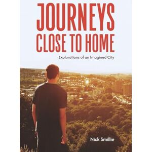 Smillie, Nick Journeys Close to Home: Explorations of an Imagined City Smillie, Nick Journeys Close to Home: Explorations of an Imagined City