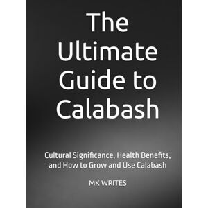 WRITES, MK The Ultimate Guide to Calabash: Cultural Significance, Health Benefits, and How to Grow and Use Calabash WRITES, MK The Ultimate Guide to Calabash: Cultural Significance, Health Benefits, and How to Grow and Use Calabash