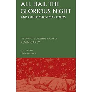 Carey, Kevin All Hail the Glorious Night (and other Christmas poems): The Complete Christmas Poetry of Kevin Carey Carey, Kevin All Hail the Glorious Night (and other Christmas poems): The Complete Christmas Poetry of Kevin Carey