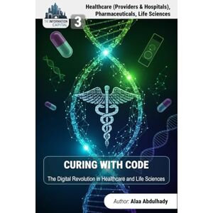 Abdulhady, Alaa The Information Capital:Curing with Code: How Business Intelligence and AI are Creating Information Wealth in Healthcare, Pharmaceuticals, and Life Sciences (The Information Capital Series, Volume 3) Abdulhady, Alaa The Information Capital:Curing with Code: How Business Intelligence and AI are Creating Information Wealth in Healthcare, Pharmaceuticals, and Life Sciences (The Information Capital Series, Volume 3)