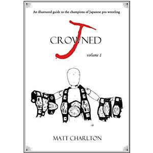 Charlton, Matt J-Crowned: An Illustrated Guide to the Champions of Japanese Wrestling Charlton, Matt J-Crowned: An Illustrated Guide to the Champions of Japanese Wrestling