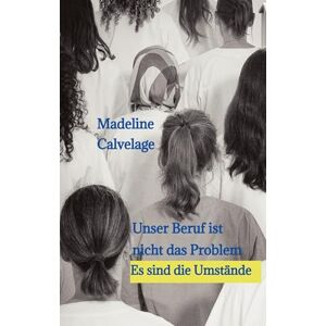 Calvelage, Madeline Unser Beruf ist nicht das Problem. Es sind die Umstände: Eine Geschichte, die zeigt, was es heutzutage bedeutet, Pflegekraft zu sein. Calvelage, Madeline Unser Beruf ist nicht das Problem. Es sind die Umstände: Eine Geschichte, die zeigt, was es heutzutage bedeutet, Pflegekraft zu sein.