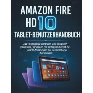 STRICKLAND, MURRAY Amazon Fire HD 10 Tablet-Benutzerhandbuch: Das vollständige anfänger- und seniorenfreundliche Handbuch mit einfachen Schritt-für-Schritt-Anleitungen zur Beherrschung Ihres Geräts STRICKLAND, MURRAY Amazon Fire HD 10 Tablet-Benutzerhandbuch: Das vollständige anfänger- und seniorenfreundliche Handbuch mit einfachen Schritt-für-Schritt-Anleitungen zur Beherrschung Ihres Geräts