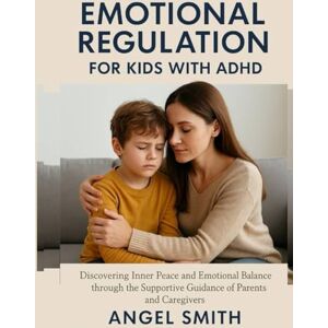 Smith, Angel EMOTIONAL REGULATION FOR KIDS WITH ADHD:: Discovering Inner Peace and Emotional Balance Through Supportive Companion from Parents and Caregivers Smith, Angel EMOTIONAL REGULATION FOR KIDS WITH ADHD:: Discovering Inner Peace and Emotional Balance Through Supportive Companion from Parents and Caregivers