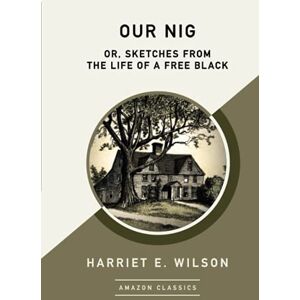 Wilson Our Nig; Or, Sketches from the Life of a Free Black (AmazonClassics Edition) Wilson Our Nig; Or, Sketches from the Life of a Free Black (AmazonClassics Edition)