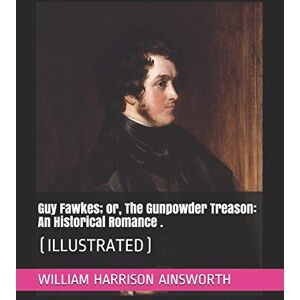 AINSWORTH, WILLIAM HARRISON Guy Fawkes; or, The Gunpowder Treason: An Historical Romance .: (ILLUSTRATED) AINSWORTH, WILLIAM HARRISON Guy Fawkes; or, The Gunpowder Treason: An Historical Romance .: (ILLUSTRATED)