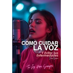 Garcia, J. Daniel Cómo Cuidar la Voz y Evitar sus Enfermedades: Tu voz Sana Siempre Garcia, J. Daniel Cómo Cuidar la Voz y Evitar sus Enfermedades: Tu voz Sana Siempre