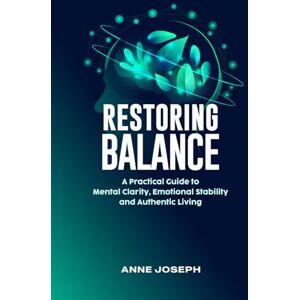 JOSEPH, ANNE RESTORING BALANCE: A PRACTICAL GUIDE TO MENTAL CLARITY, EMOTIONAL STABILITY AND AUTHENTIC LIVING JOSEPH, ANNE RESTORING BALANCE: A PRACTICAL GUIDE TO MENTAL CLARITY, EMOTIONAL STABILITY AND AUTHENTIC LIVING