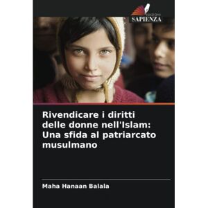 Balala, Maha Hanaan Rivendicare i diritti delle donne nell'Islam: Una sfida al patriarcato musulmano Balala, Maha Hanaan Rivendicare i diritti delle donne nell'Islam: Una sfida al patriarcato musulmano