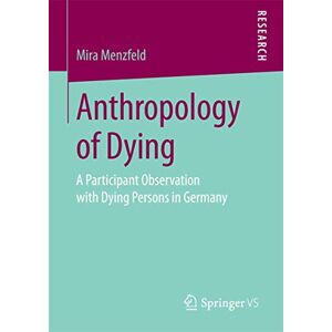 Menzfeld, Mira Anthropology of Dying: A Participant Observation with Dying Persons in Germany Menzfeld, Mira Anthropology of Dying: A Participant Observation with Dying Persons in Germany