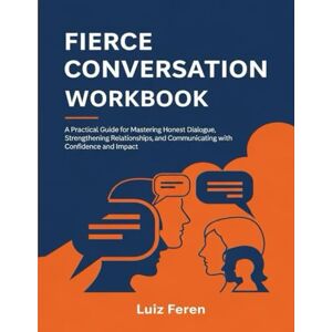 Feren, Luiz Fierce Conversation Workbook: A Practical Guide for Mastering Honest Dialogue, Strengthening Relationships, and Communicating with Confidence and Impact. Feren, Luiz Fierce Conversation Workbook: A Practical Guide for Mastering Honest Dialogue, Strengthening Relationships, and Communicating with Confidence and Impact.
