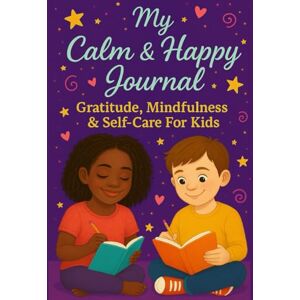 Renea, Christelle My Calm & Happy Journal: Gratitude, Mindfulness, & Self-Care For Kids: Daily Gratitude Prompts, Mindfulness Activities, and Self-Care Exercises for Children Ages 6–10 Renea, Christelle My Calm & Happy Journal: Gratitude, Mindfulness, & Self-Care For Kids: Daily Gratitude Prompts, Mindfulness Activities, and Self-Care Exercises for Children Ages 6–10
