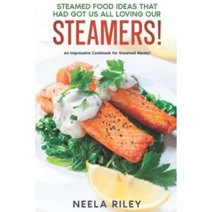 Riley, Neela Steamed Food Ideas that Had Got Us All Loving Our Steamers!: An Impressive Cookbook for Steamed Meals!! Riley, Neela Steamed Food Ideas that Had Got Us All Loving Our Steamers!: An Impressive Cookbook for Steamed Meals!!