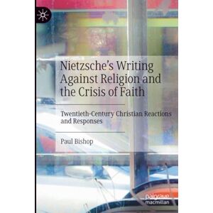 Bishop, Paul Nietzsche’s Writing Against Religion and the Crisis of Faith: Twentieth-Century Christian Reactions and Responses Bishop, Paul Nietzsche’s Writing Against Religion and the Crisis of Faith: Twentieth-Century Christian Reactions and Responses