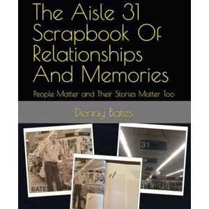 Bates, Dr. Denny The Aisle 31 Scrapbook Of Relationships And Memories: People Matter and Their Stories Matter Too Bates, Dr. Denny The Aisle 31 Scrapbook Of Relationships And Memories: People Matter and Their Stories Matter Too