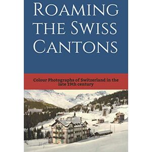 Quijano, Felipe Roaming the Swiss Cantons: Color Photographs of Switzerland in the Late 19th Century (19th Century in Color) Quijano, Felipe Roaming the Swiss Cantons: Color Photographs of Switzerland in the Late 19th Century (19th Century in Color)