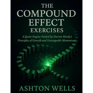 Ashton The Compound Effect Exercises: A Quiet Engine Fueled by Darren Hardy’s Principles of Growth and Unstoppable Momentum Ashton The Compound Effect Exercises: A Quiet Engine Fueled by Darren Hardy’s Principles of Growth and Unstoppable Momentum