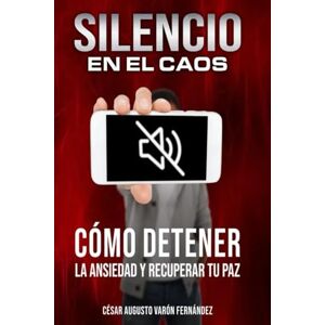 varon fernandez, Auto Cesar Augusto SILENCIO EN EL CAOS: CÓMO DETENER LA ANSIEDAD Y RECUPERAR TU PAZ: Estrategias Prácticas para controlar la Ansiedad y Vivir con Calma varon fernandez, Auto Cesar Augusto SILENCIO EN EL CAOS: CÓMO DETENER LA ANSIEDAD Y RECUPERAR TU PAZ: Estrategias Prácticas para controlar la Ansiedad y Vivir con Calma