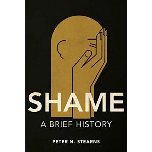 Stearns, Peter N. Shame: A Brief History (History of Emotions) Stearns, Peter N. Shame: A Brief History (History of Emotions)
