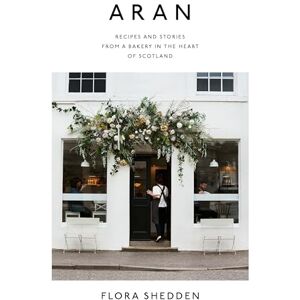Flora Shedden Aran: Recipes and Stories from a Bakery in the Heart of Scotland Flora Shedden Aran: Recipes and Stories from a Bakery in the Heart of Scotland