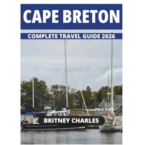 CHARLES, BRITNEY CAPE BRETON COMPLETE TRAVEL GUIDE 2026 CHARLES, BRITNEY CAPE BRETON COMPLETE TRAVEL GUIDE 2026