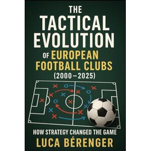 Bérenger, Luca The Tactical Evolution of European Football Clubs (2000–2025): How Strategy Changed the Game: 1 (Tactical Football) Bérenger, Luca The Tactical Evolution of European Football Clubs (2000–2025): How Strategy Changed the Game: 1 (Tactical Football)