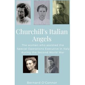 O'Connor, Bernard Churchill's Italian Angels: The women engaged by the Special Operations Executive in Italy during the Second World War O'Connor, Bernard Churchill's Italian Angels: The women engaged by the Special Operations Executive in Italy during the Second World War