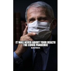 Roberts It Was Never About Your Health: The Covid Pandemic Roberts It Was Never About Your Health: The Covid Pandemic