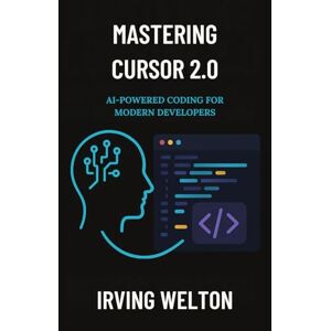 Welton, Irving Mastering Cursor 2.0: AI-Powered Coding for Modern Developers Welton, Irving Mastering Cursor 2.0: AI-Powered Coding for Modern Developers