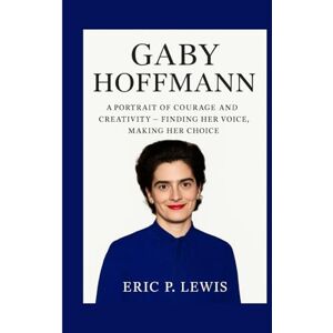 P. Lewis, Eric GABY HOFFMANN: A Portrait Of Courage And Creativity – Finding Her Voice, Making Her Choice P. Lewis, Eric GABY HOFFMANN: A Portrait Of Courage And Creativity – Finding Her Voice, Making Her Choice
