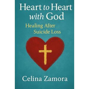 Zamora, Celina Heart to Heart with God: Healing after Suicide Loss Zamora, Celina Heart to Heart with God: Healing after Suicide Loss