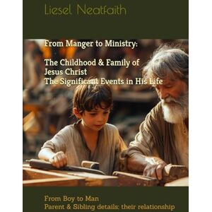 Neatfaith, ms Liesel From Manger to Ministry: The Childhood & Family of Jesus Christ The Significant Events in His life: From Boy to Man Parent & Sibling details; their relationship Neatfaith, ms Liesel From Manger to Ministry: The Childhood & Family of Jesus Christ The Significant Events in His life: From Boy to Man Parent & Sibling details; their relationship