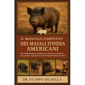 Musella, Dr. Filippo IL MANUALE COMPLETO DEI MAIALI D'INDIA AMERICANI: Una tabella di marcia completa per selezionare, prendersi cura, gestire e apprezzare la razza del maiale americano della Guinea Musella, Dr. Filippo IL MANUALE COMPLETO DEI MAIALI D'INDIA AMERICANI: Una tabella di marcia completa per selezionare, prendersi cura, gestire e apprezzare la razza del maiale americano della Guinea
