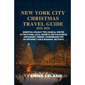 Leland, Emma New York City Christmas Travel Guide 2025–2026: Essential Holiday Tips, Magical Winter Attractions, Local Secrets Festive Events, and Budget-Friendly Experiences for an Unforgettable Seasonal Getaway Leland, Emma New York City Christmas Travel Guide 2025–2026: Essential Holiday Tips, Magical Winter Attractions, Local Secrets Festive Events, and Budget-Friendly Experiences for an Unforgettable Seasonal Getaway