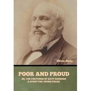 Optic, Oliver Poor and Proud; Or, The Fortunes of Katy Redburn: A Story for Young Folks Optic, Oliver Poor and Proud; Or, The Fortunes of Katy Redburn: A Story for Young Folks