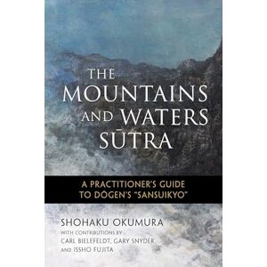 Shohaku Okumura The Mountains and Waters Sutra: A Practitioner's Guide to Dogen's Sansuikyo Shohaku Okumura The Mountains and Waters Sutra: A Practitioner's Guide to Dogen's Sansuikyo