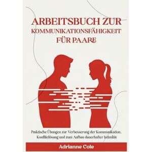 Cole, Adrianne ARBEITSBUCH ZUR KOMMUNIKATIONSFÄHIGKEIT FÜR PAARE.: Praktische Übungen zur Verbesserung der Kommunikation, Konfliktlösung und zum Aufbau dauerhafter Intimität Cole, Adrianne ARBEITSBUCH ZUR KOMMUNIKATIONSFÄHIGKEIT FÜR PAARE.: Praktische Übungen zur Verbesserung der Kommunikation, Konfliktlösung und zum Aufbau dauerhafter Intimität