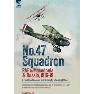 Jones, H A No. 47 Squadron, RAF in Macedonia and Russia, 1916-19: A First Hand Account and History by a Serving Officer Jones, H A No. 47 Squadron, RAF in Macedonia and Russia, 1916-19: A First Hand Account and History by a Serving Officer