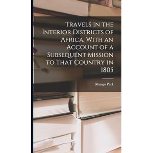Park, Mungo Travels in the Interior Districts of Africa. With an Account of a Subsequent Mission to That Country in 1805 Park, Mungo Travels in the Interior Districts of Africa. With an Account of a Subsequent Mission to That Country in 1805