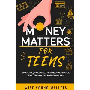 Wallets, Wise Young Money Matters for Teens: Budgeting, Investing, and Personal Finance for Teens on the Road to Riches Wallets, Wise Young Money Matters for Teens: Budgeting, Investing, and Personal Finance for Teens on the Road to Riches