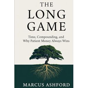 Ashford, Marcus The Long Game: Time, Compounding, and Why Patient Money Always Wins (Principles of Wealth) Ashford, Marcus The Long Game: Time, Compounding, and Why Patient Money Always Wins (Principles of Wealth)