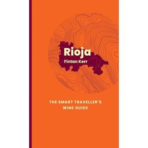 Kerr, Fintan Rioja: The Smart Traveller's Wine Guide: A pocket guide to Rioja for the wine-interested tourist Kerr, Fintan Rioja: The Smart Traveller's Wine Guide: A pocket guide to Rioja for the wine-interested tourist